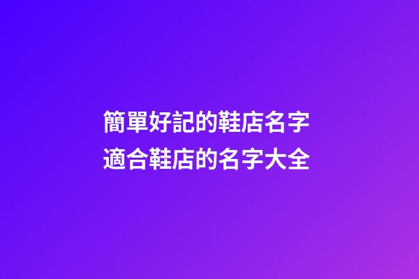 簡單好記的鞋店名字 適合鞋店的名字大全-第1張-店鋪起名-玄機派
